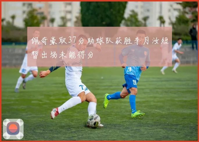 佩奇豪取37分助球队获胜李月汝短暂出场未能得分