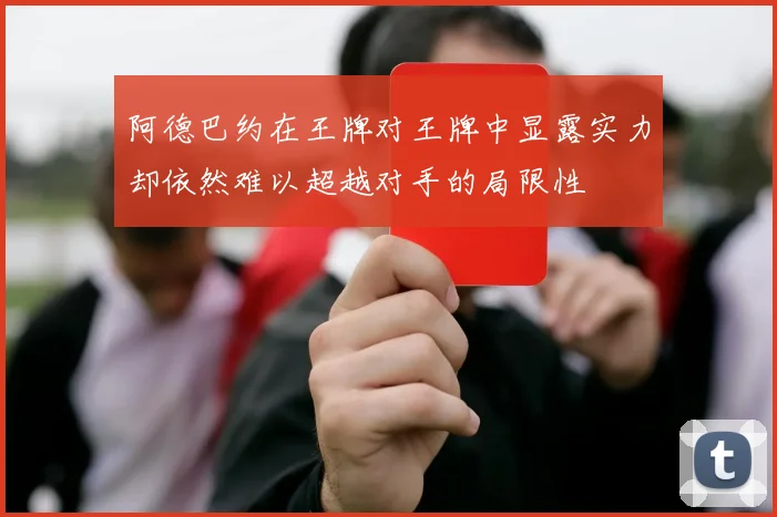 阿德巴约在王牌对王牌中显露实力却依然难以超越对手的局限性