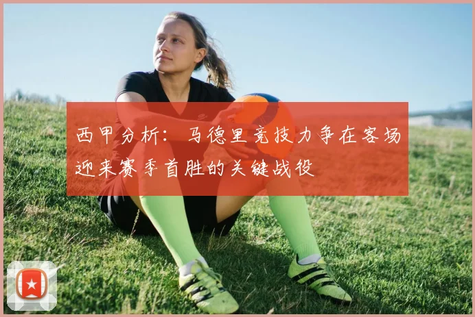 西甲分析：马德里竞技力争在客场迎来赛季首胜的关键战役