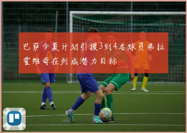 巴萨今夏计划引援3到4名球员弗拉霍维奇在列成潜力目标