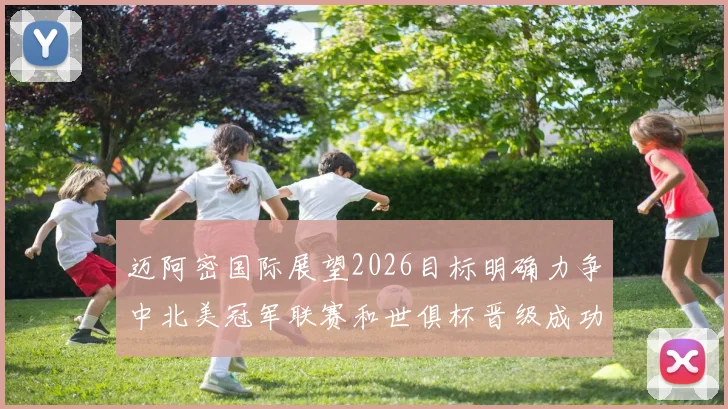 迈阿密国际展望2026目标明确力争中北美冠军联赛和世俱杯晋级成功