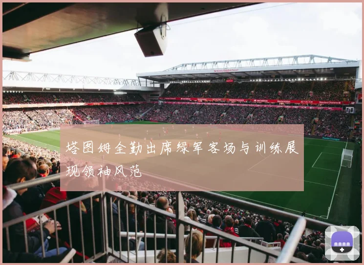 塔图姆全勤出席绿军客场与训练展现领袖风范