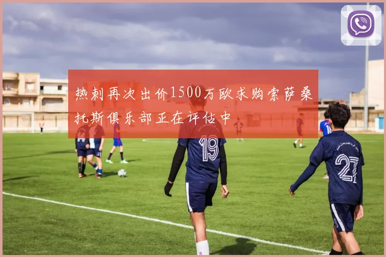 热刺再次出价1500万欧求购索萨桑托斯俱乐部正在评估中