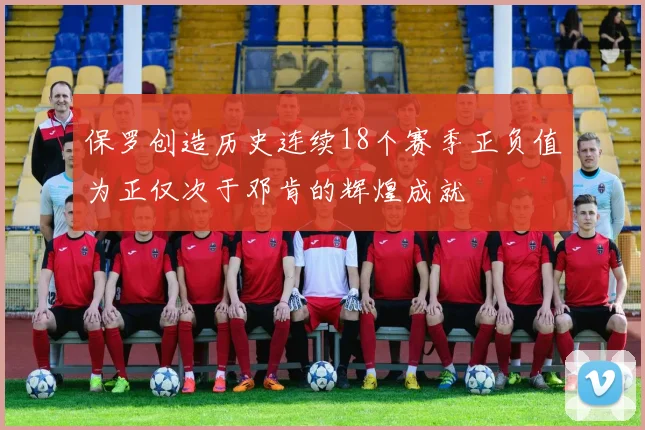 保罗创造历史连续18个赛季正负值为正仅次于邓肯的辉煌成就
