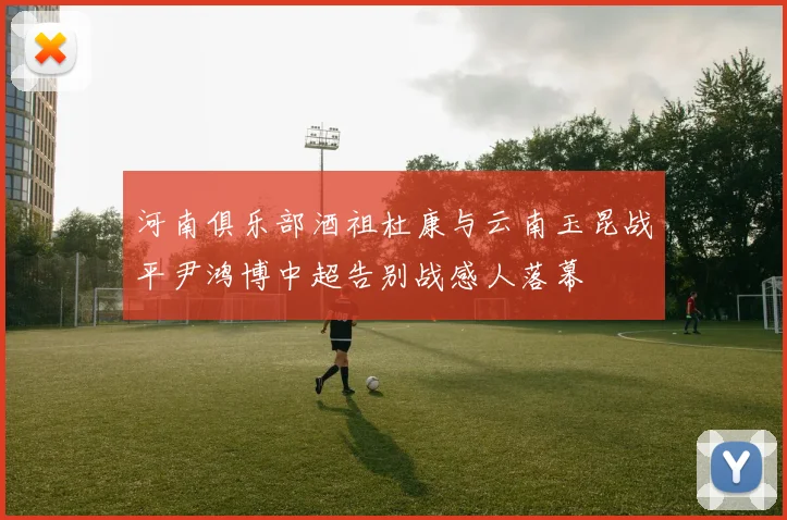 河南俱乐部酒祖杜康与云南玉昆战平尹鸿博中超告别战感人落幕