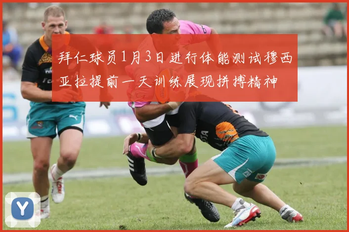 拜仁球员1月3日进行体能测试穆西亚拉提前一天训练展现拼搏精神