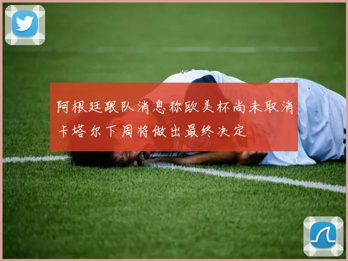 阿根廷跟队消息称欧美杯尚未取消卡塔尔下周将做出最终决定