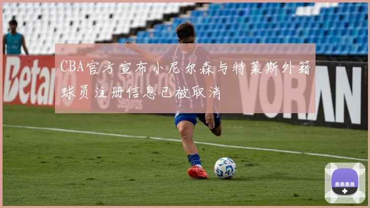 CBA官方宣布小尼尔森与特莱斯外籍球员注册信息已被取消